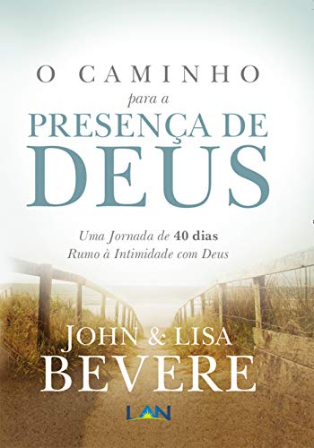 «O Caminho Para a Presenca de Deus: Uma Jornada de 40 dias Rumo À Intimidade com Deus» John Bevere