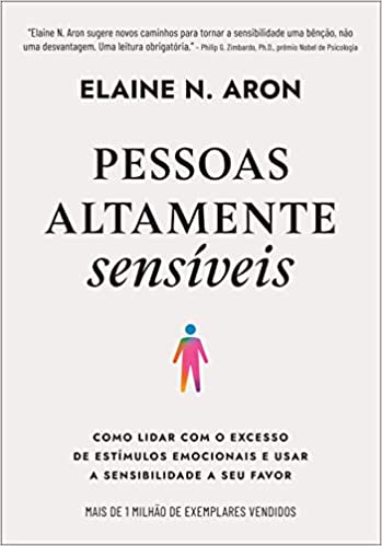 «Pessoas altamente sensíveis: Como lidar com o excesso de estímulos emocionais e usar a sensibilidade a seu favor» Elaine N. Aron