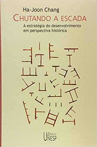 «Chutando a escada: A estratégia do desenvolvimento em perspectiva histórica» Ha-Joon Chang