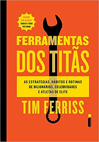 «Ferramentas dos titãs: As estratégias, hábitos e rotinas de bilionários, celebridades e atletas de elite» Tim Ferriss