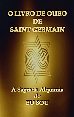 «O Livro de Ouro de Saint Germain: A Sagrada Alquimia do Eu Sou» Saint Germain