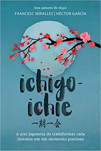 «Ichigo-ichie: A arte japonesa de transformar cada instante em um momento precioso» Francesc Miralles, Héctor García