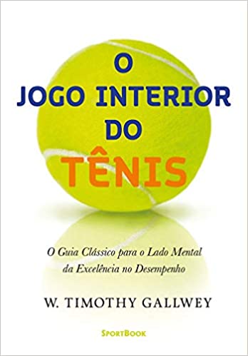 «O Jogo Interior do Tênis: O Guia Clássico para o lado mental da Excelência no Desempenho» W. Timothy Gallwey