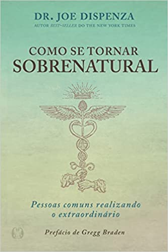 «Como se tornar sobrenatural: Pessoas comuns realizando o extraordinário» Dr. Joe Dizpenza