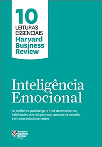 «Inteligência emocional (10 leituras essenciais – HBR): As melhores práticas para você desenvolver as habilidades centrais para seu sucesso no trabalho e em seus relacionamentos» Harvard Business Review