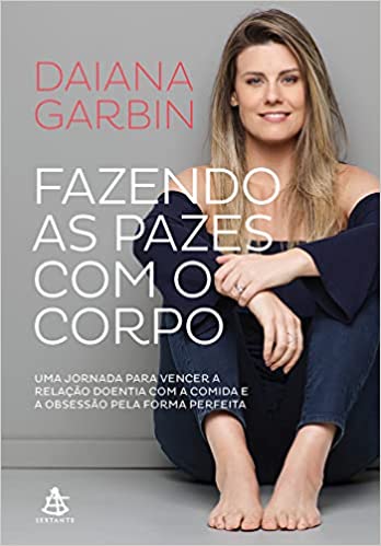 «Fazendo as pazes com o corpo: Uma jornada para vencer a relação doentia com a comida e a obsessão pela forma perfeita» Daiana Garbin