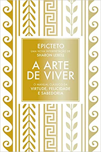 «A arte de viver: O manual clássico da virtude, felicidade e sabedoria» Epicteto, Sharon Lebell
