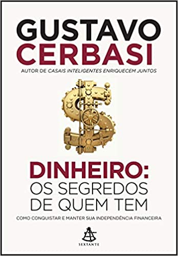 «Dinheiro: Os segredos de quem tem: Como conquistar e manter sua independência financeira» Gustavo Cerbasi