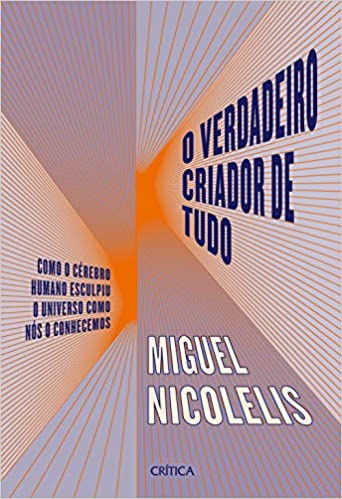 «O verdadeiro criador de tudo: Como o cérebro humano esculpiu o universo como nós o conhecemos» Miguel Nicolelis