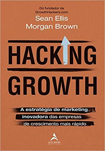 «Hacking Growth: A estratégia de marketing inovadora das empresas de crescimento mais rápido» Morgan Brown, Sean Ellis