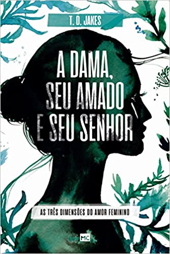 «A dama, seu amado e seu Senhor: As três dimensões do amor feminino» T. D. Jakes