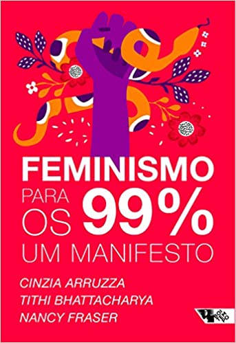 «Feminismo para os 99%: Um manifesto» Cinzia Arruzza, Tithi Bhattacharya, Nancy Fraser