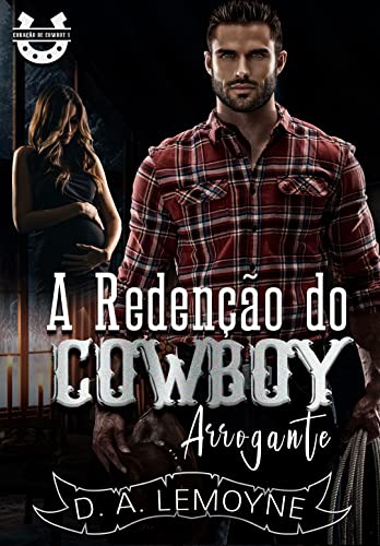 «A Redenção do Cowboy Arrogante: Coração de Cowboy – Livro 1» D. A. Lemoyne