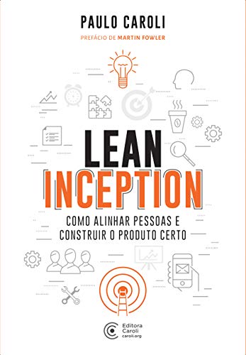 «Lean Inception: Como Alinhar Pessoas e Construir o Produto Certo» Paulo Caroli