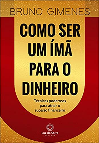 «Como Ser Um Ímã Para o Dinheiro: Técnicas poderosas para atrair o sucesso financeiro» Bruno Gimenes