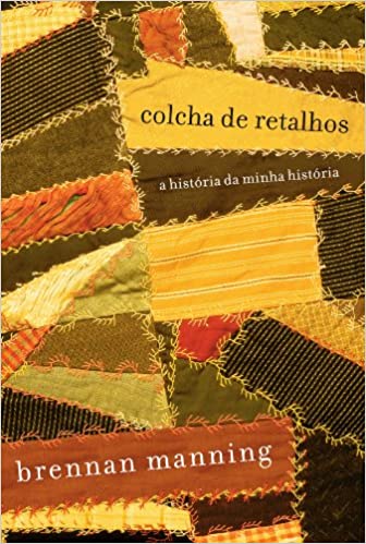 «Colcha de retalhos: A história da minha história» Brennan Manning