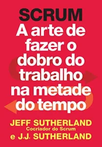 «Scrum: A arte de fazer o dobro do trabalho na metade do tempo» Jeff Sutherland