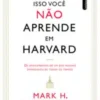 «ISSO VOCÊ NÃO APRENDE EM HARVARD» MARK H. MCCORMACK Baixar livro grátis pdf, epub, mobi Leia online sem registro